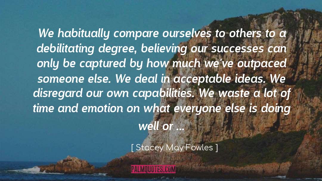 Stacey May Fowles Quotes: We habitually compare ourselves to