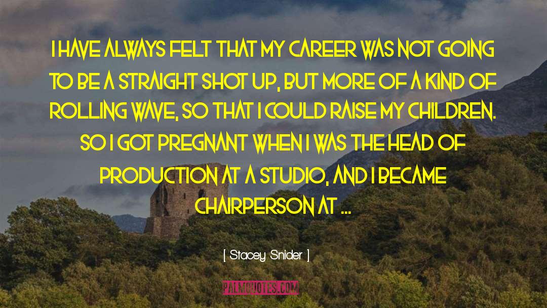 Stacey Snider Quotes: I have always felt that