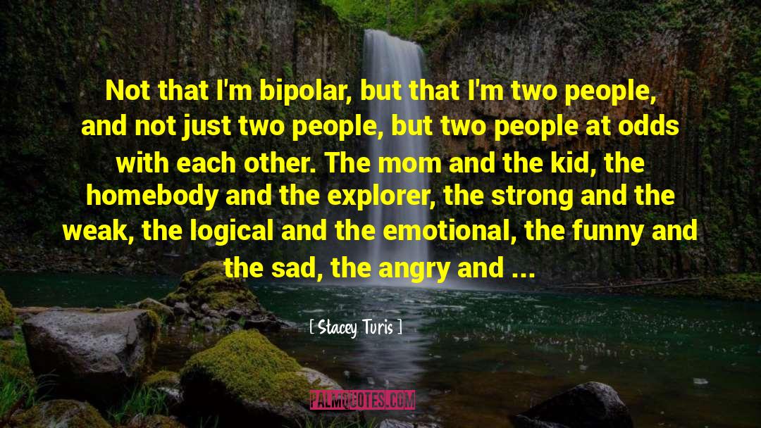 Stacey Turis Quotes: Not that I'm bipolar, but