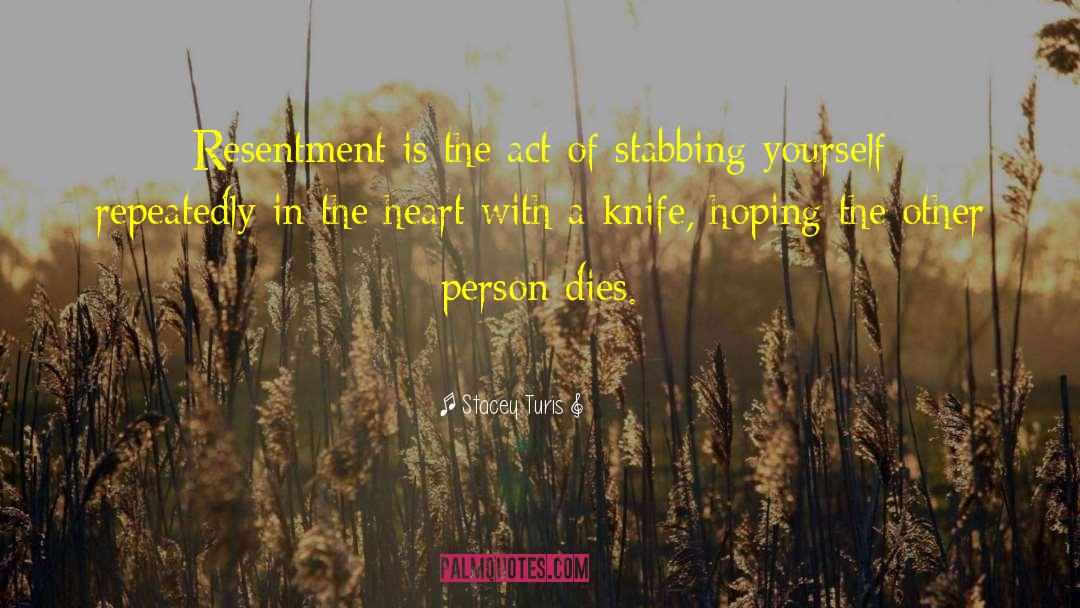 Stacey Turis Quotes: Resentment is the act of