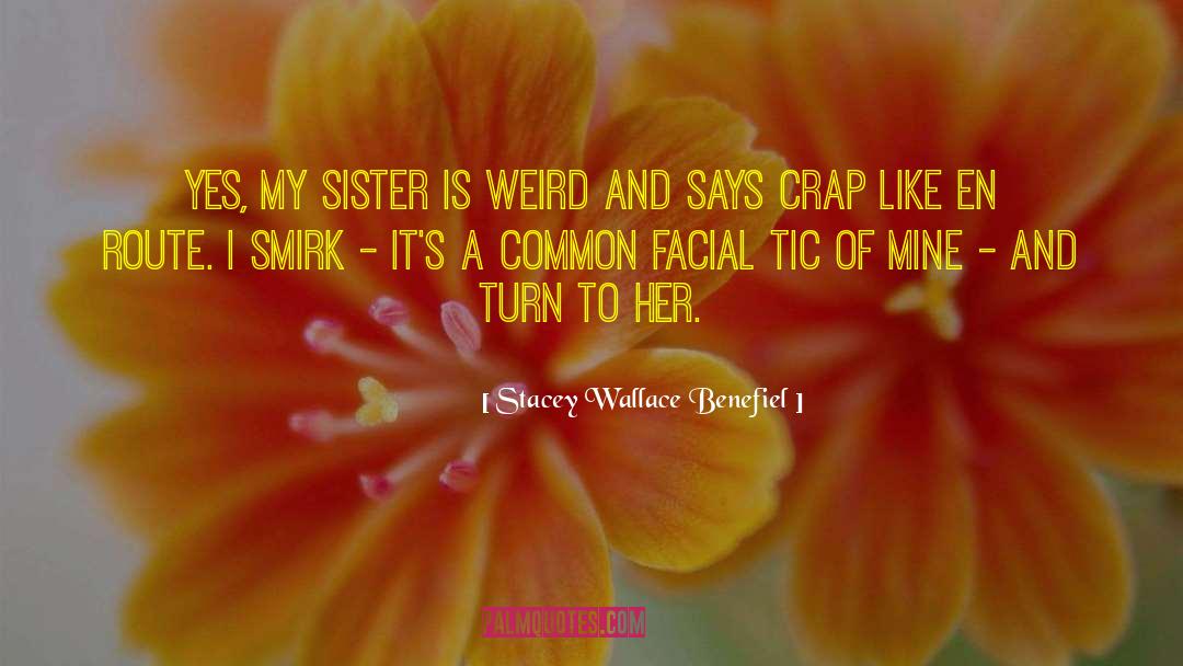 Stacey Wallace Benefiel Quotes: Yes, my sister is weird
