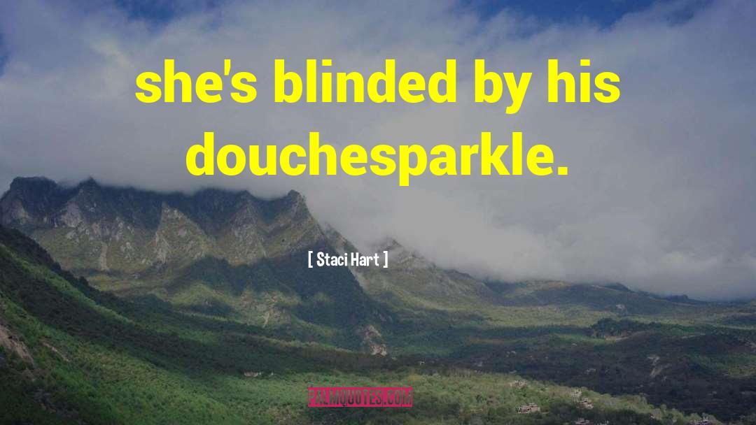 Staci Hart Quotes: she's blinded by his douchesparkle.