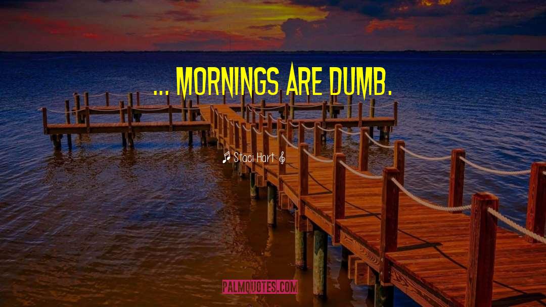 Staci Hart Quotes: ... mornings are dumb.