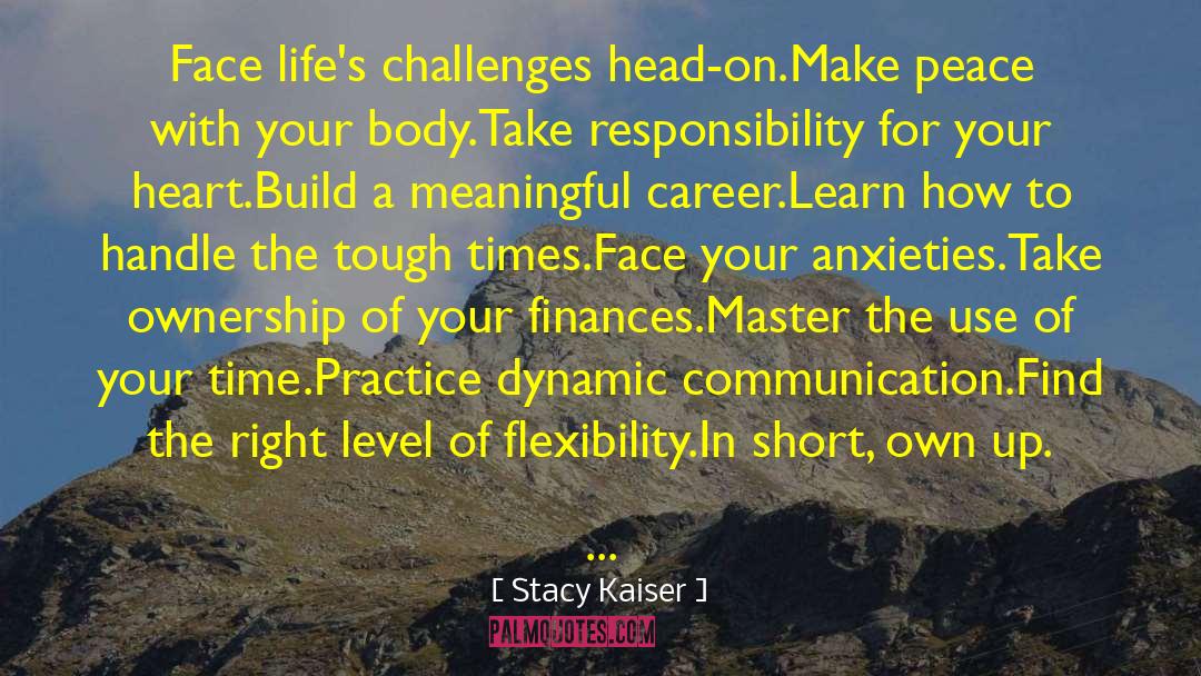 Stacy Kaiser Quotes: Face life's challenges head-on.<br />Make