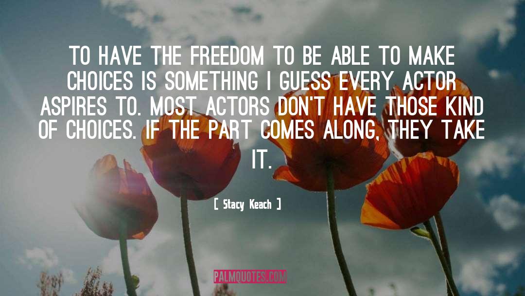 Stacy Keach Quotes: To have the freedom to