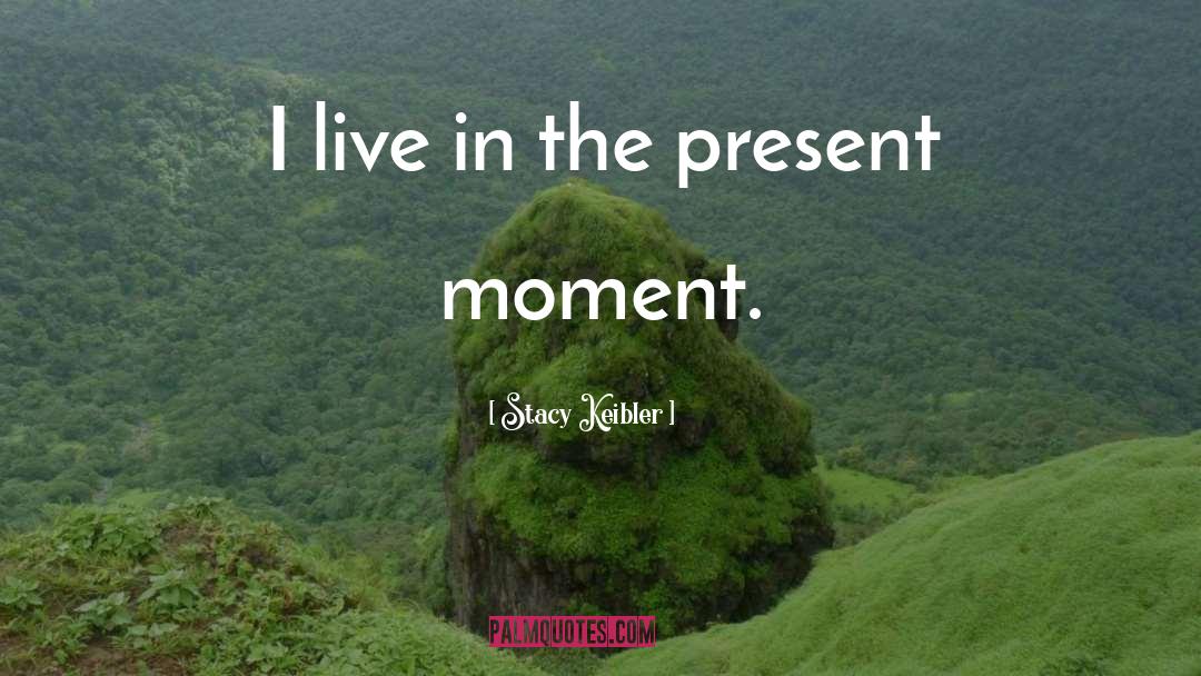 Stacy Keibler Quotes: I live in the present