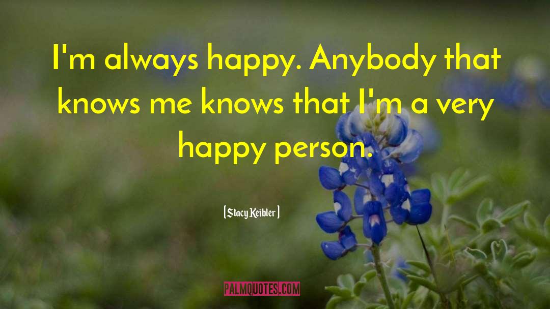 Stacy Keibler Quotes: I'm always happy. Anybody that
