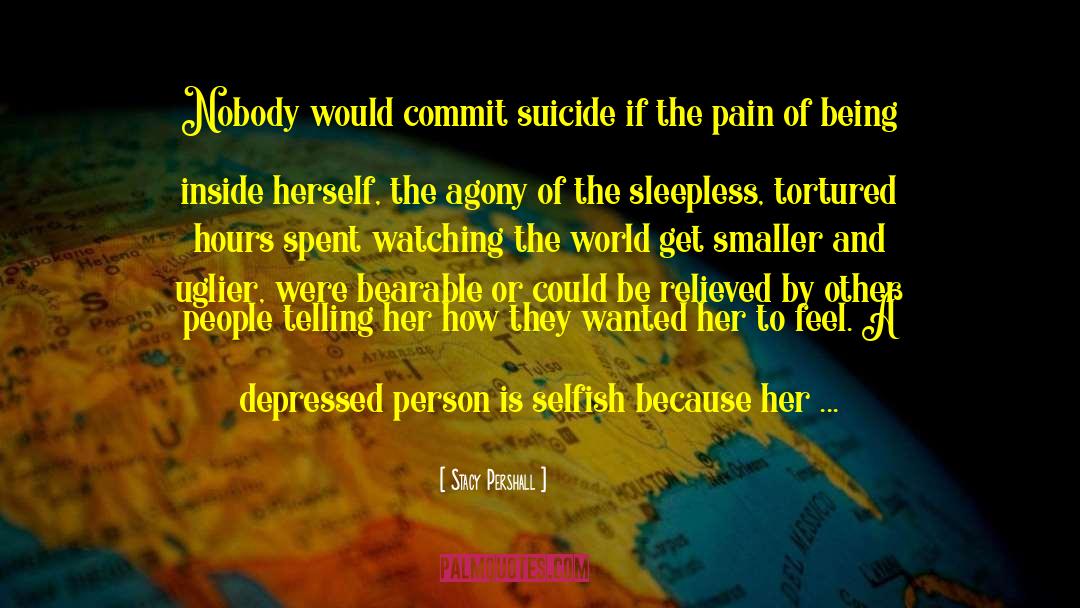 Stacy Pershall Quotes: Nobody would commit suicide if