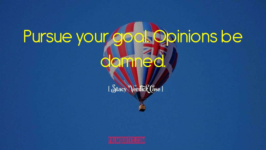 Stacy Verdick Case Quotes: Pursue your goal. Opinions be