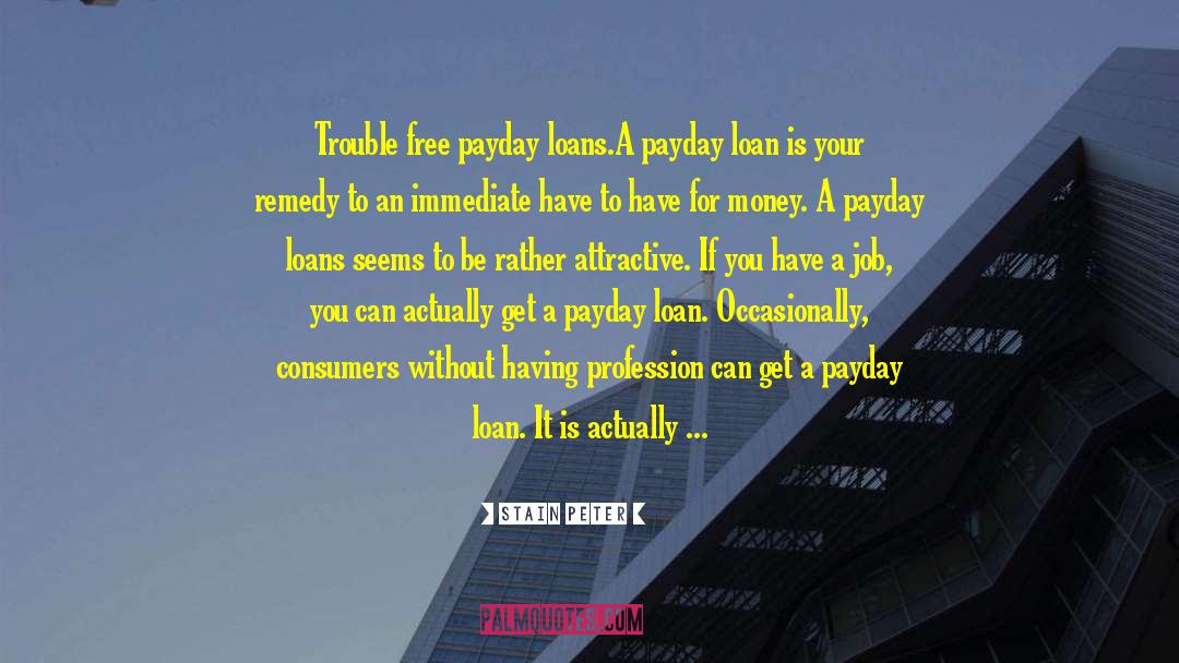 Stain Peter Quotes: Trouble free payday loans.<br /><br