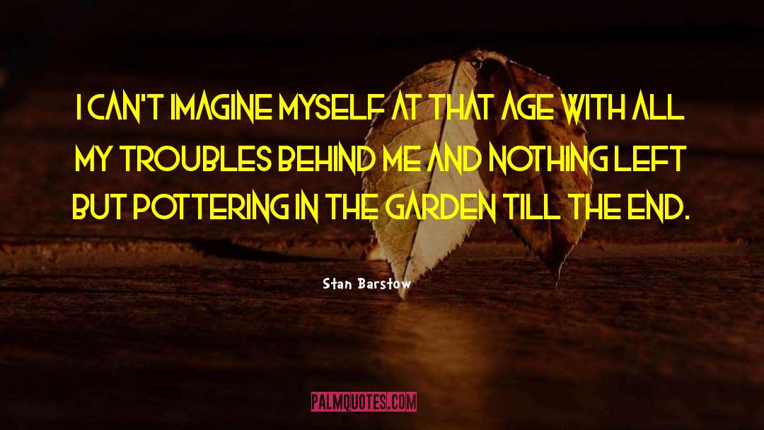 Stan Barstow Quotes: I can't imagine myself at