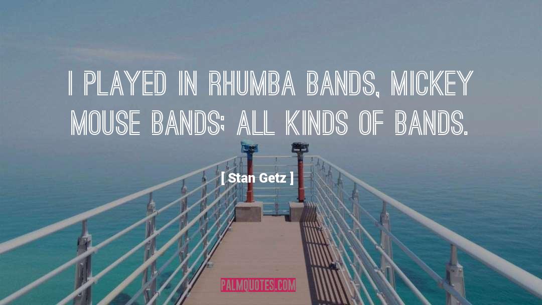 Stan Getz Quotes: I played in rhumba bands,