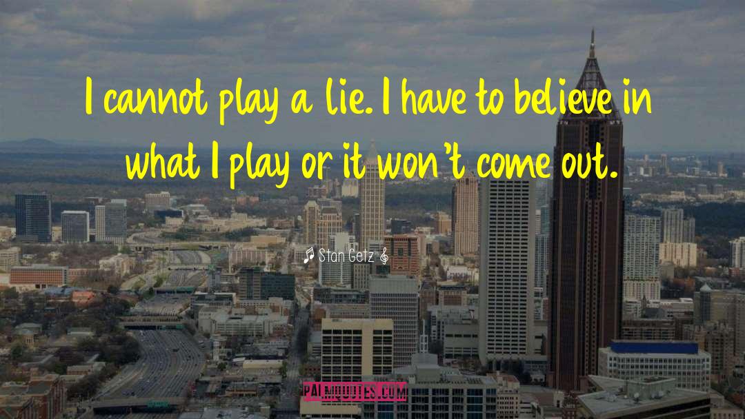 Stan Getz Quotes: I cannot play a lie.