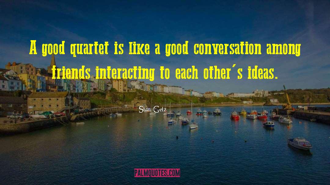 Stan Getz Quotes: A good quartet is like