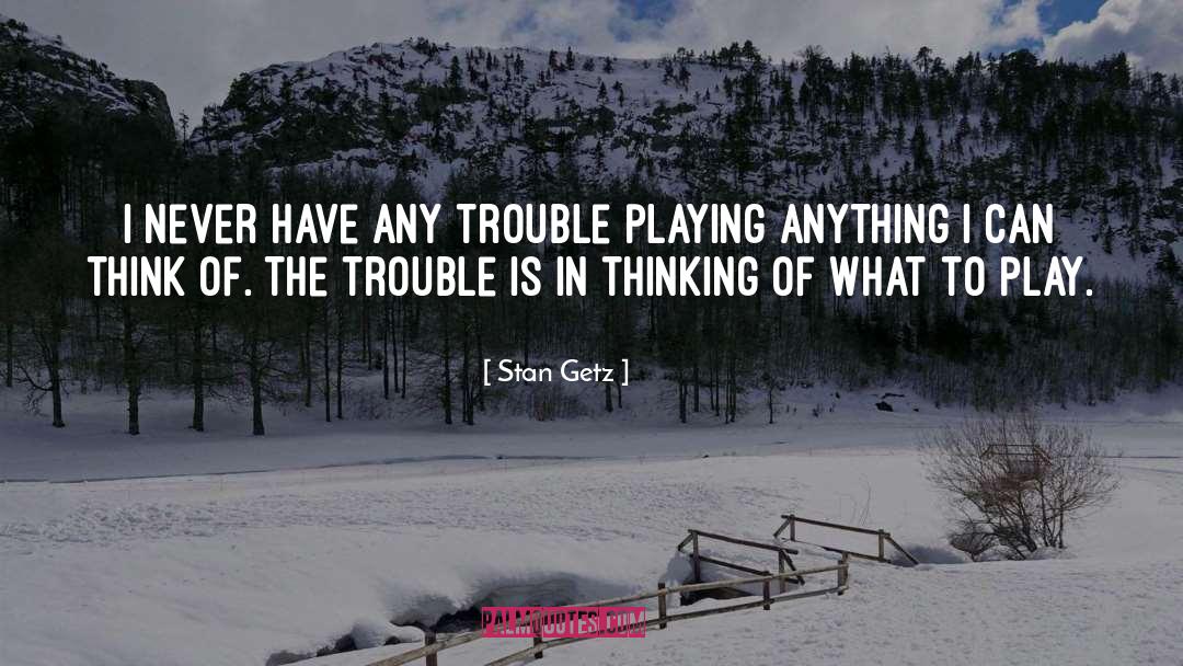 Stan Getz Quotes: I never have any trouble