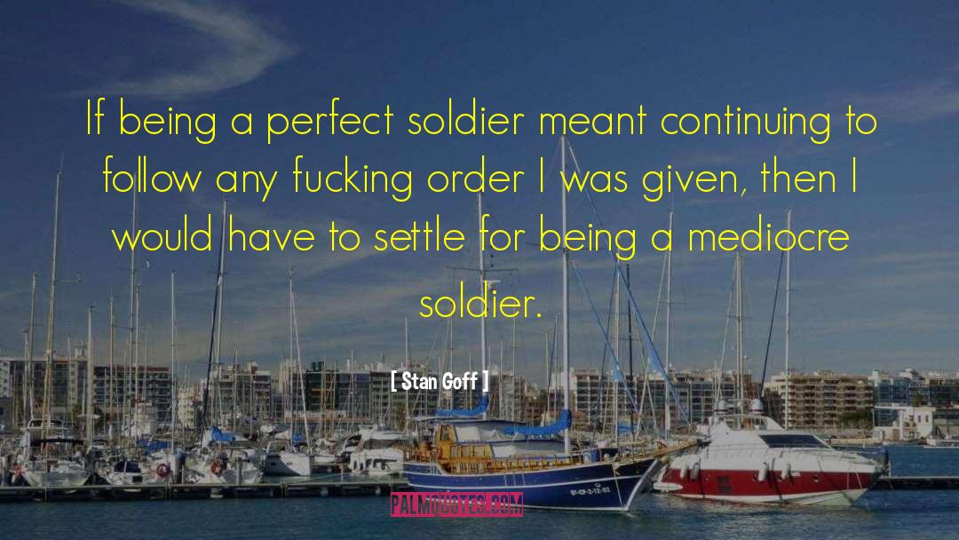 Stan Goff Quotes: If being a perfect soldier