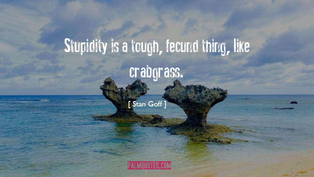 Stan Goff Quotes: Stupidity is a tough, fecund