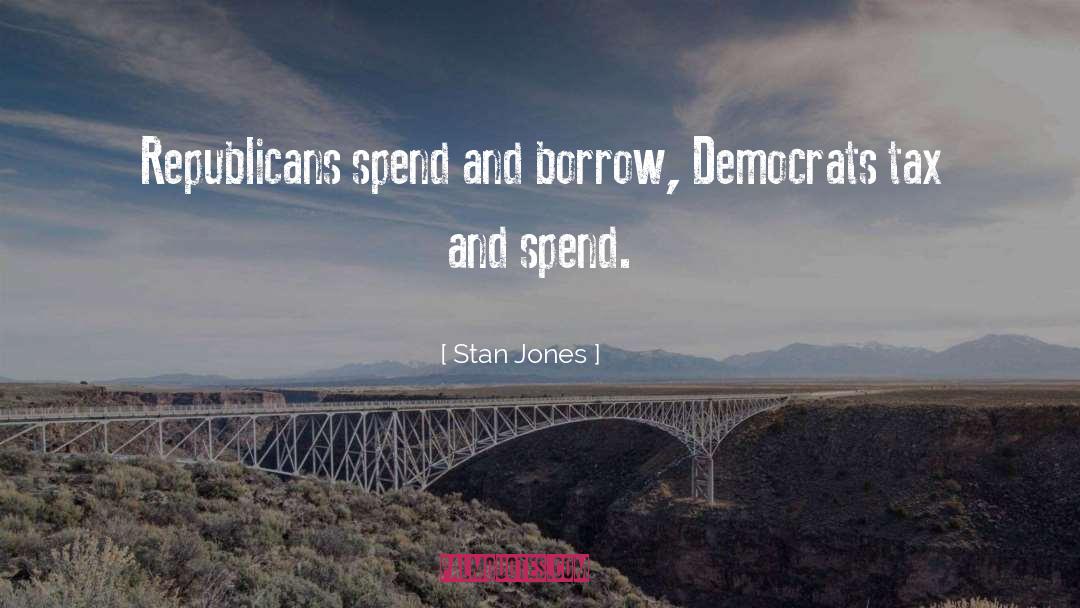 Stan Jones Quotes: Republicans spend and borrow, Democrats