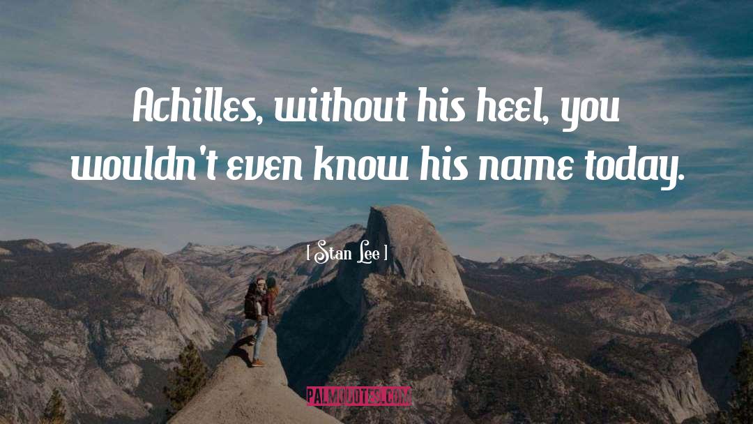 Stan Lee Quotes: Achilles, without his heel, you