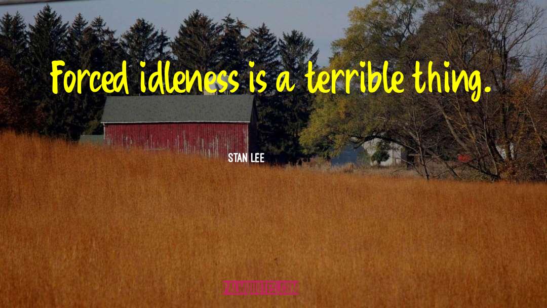 Stan Lee Quotes: Forced idleness is a terrible