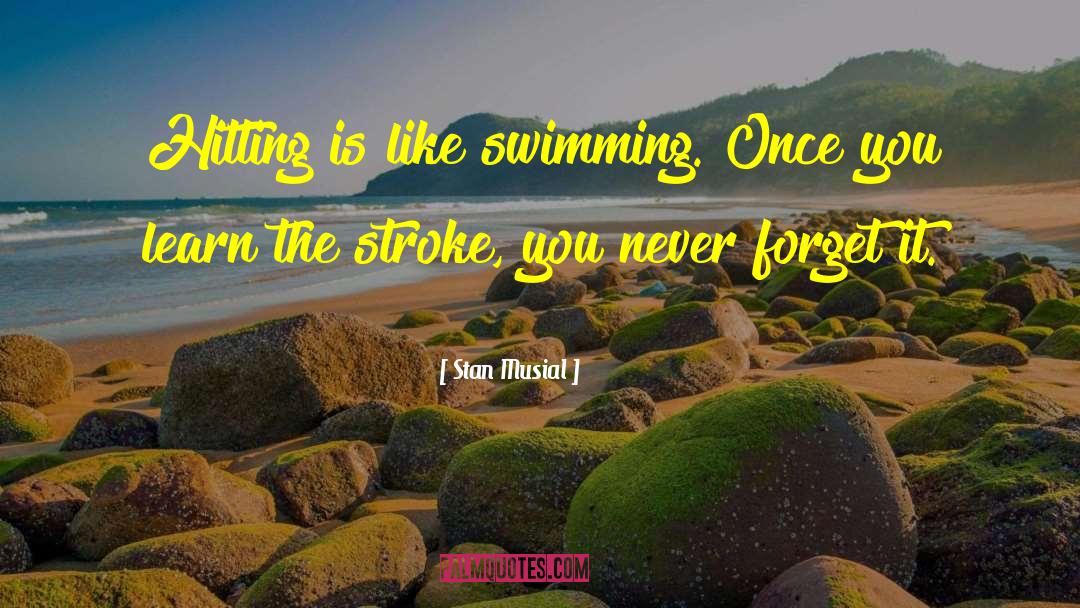 Stan Musial Quotes: Hitting is like swimming. Once