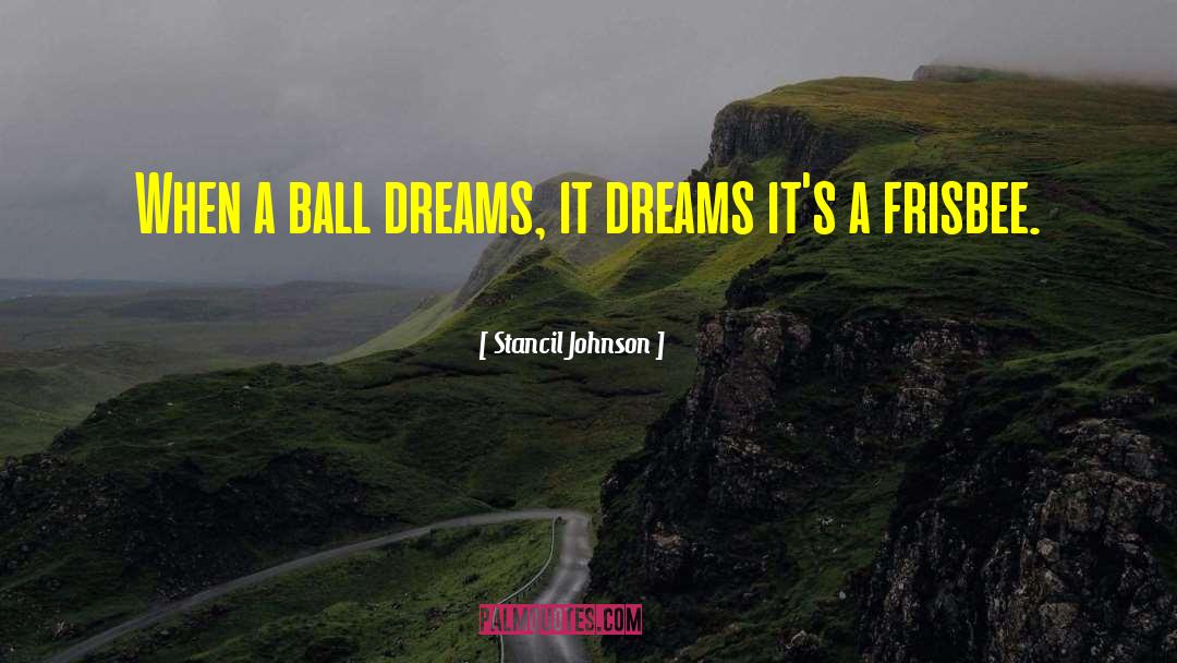 Stancil Johnson Quotes: When a ball dreams, it