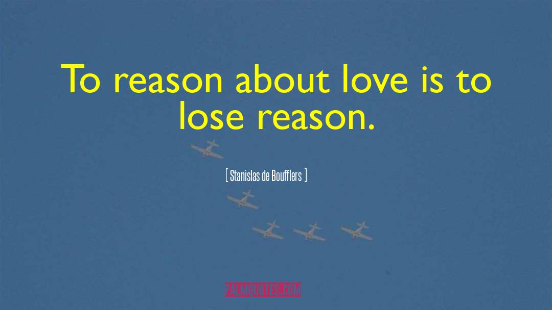 Stanislas De Boufflers Quotes: To reason about love is