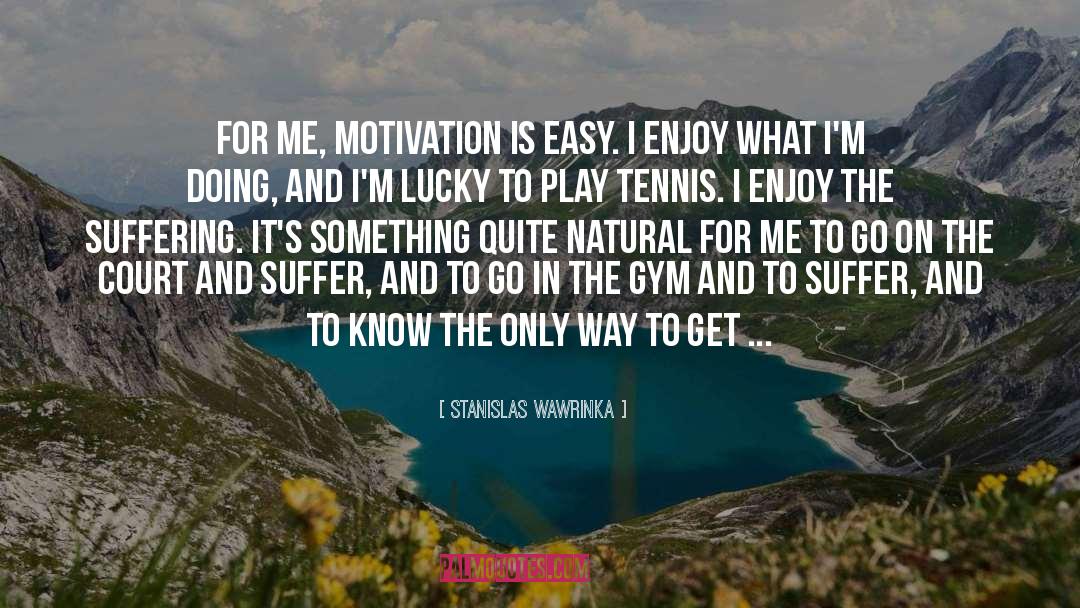 Stanislas Wawrinka Quotes: For me, motivation is easy.