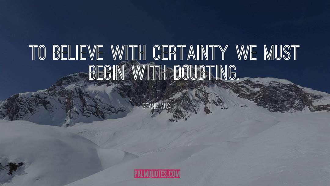 Stanislaus I Quotes: To believe with certainty we