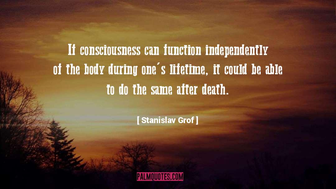 Stanislav Grof Quotes: If consciousness can function independently