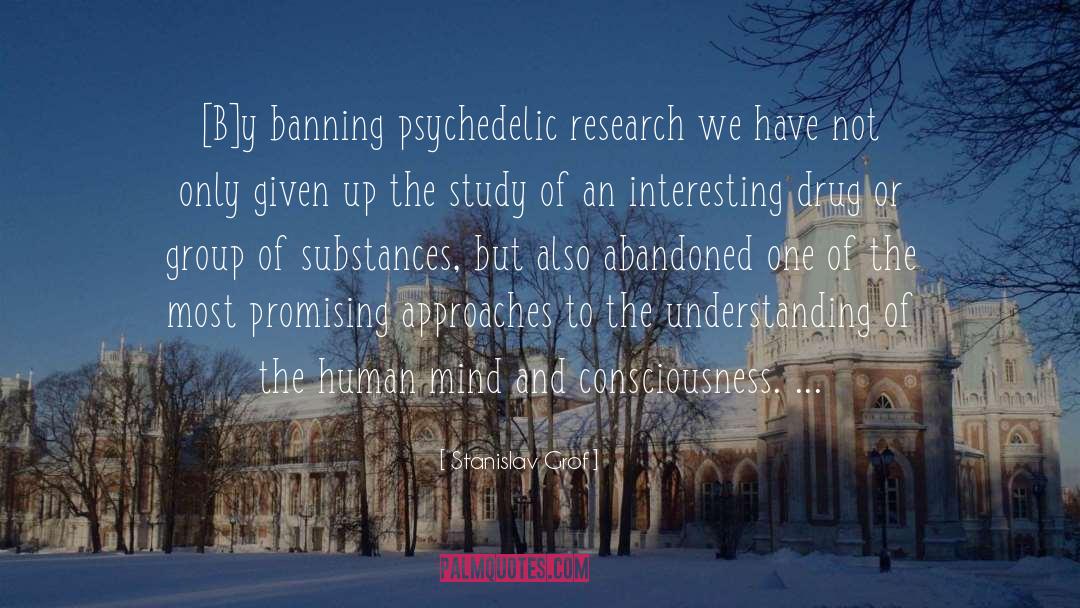 Stanislav Grof Quotes: [B]y banning psychedelic research we