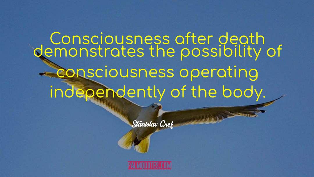 Stanislav Grof Quotes: Consciousness after death demonstrates the