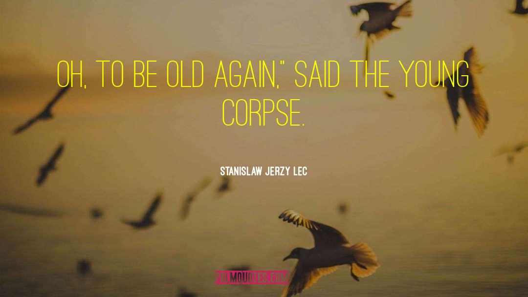 Stanislaw Jerzy Lec Quotes: Oh, to be old again,