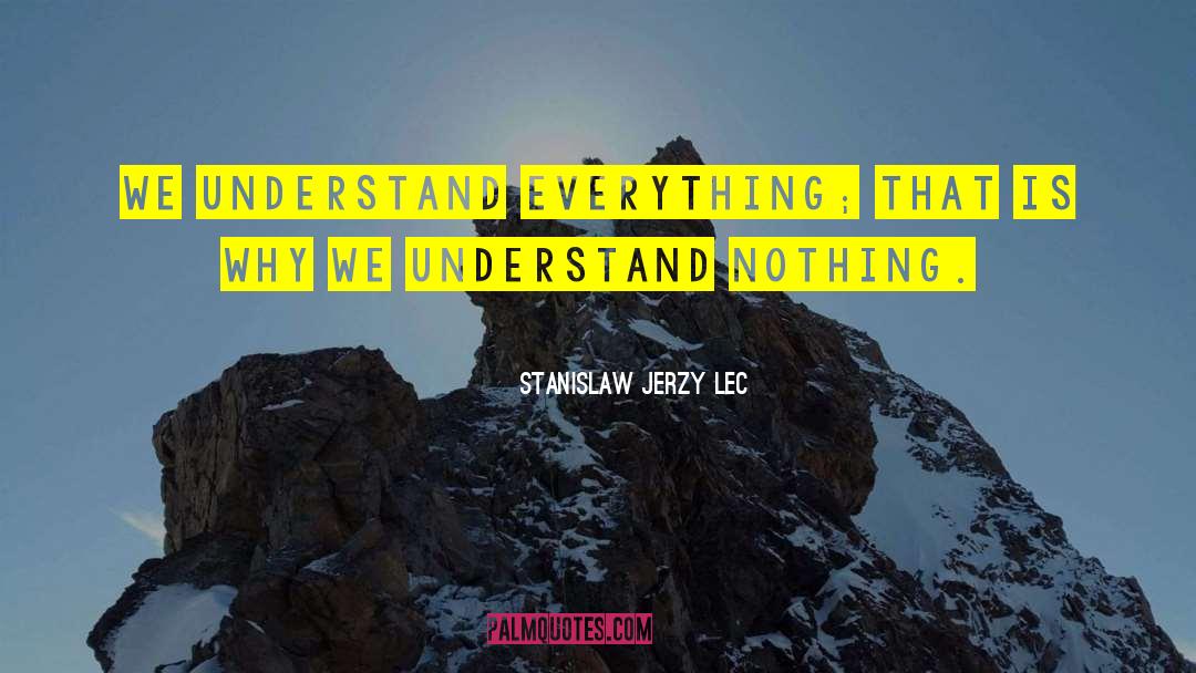 Stanislaw Jerzy Lec Quotes: We understand everything; that is