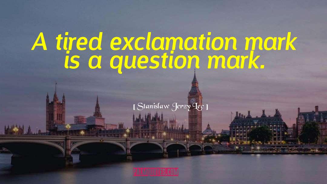 Stanislaw Jerzy Lec Quotes: A tired exclamation mark is