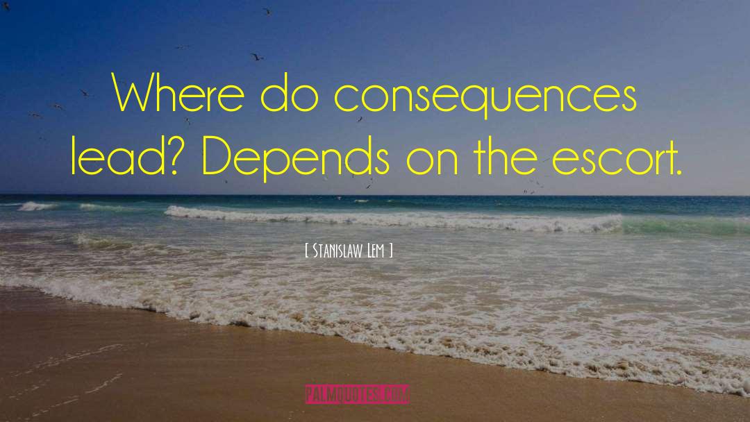 Stanislaw Lem Quotes: Where do consequences lead? Depends