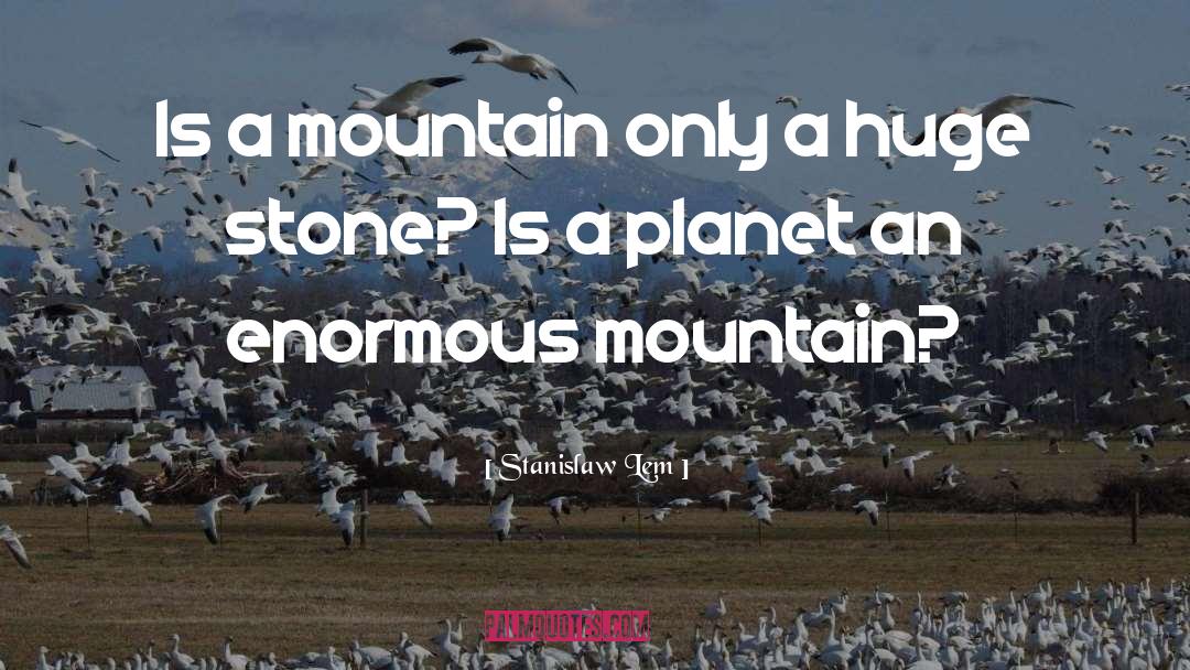 Stanislaw Lem Quotes: Is a mountain only a