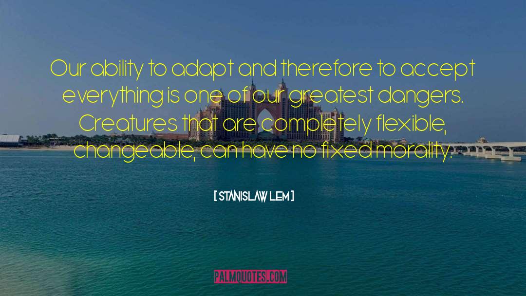 Stanislaw Lem Quotes: Our ability to adapt and