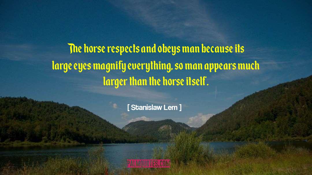 Stanislaw Lem Quotes: The horse respects and obeys