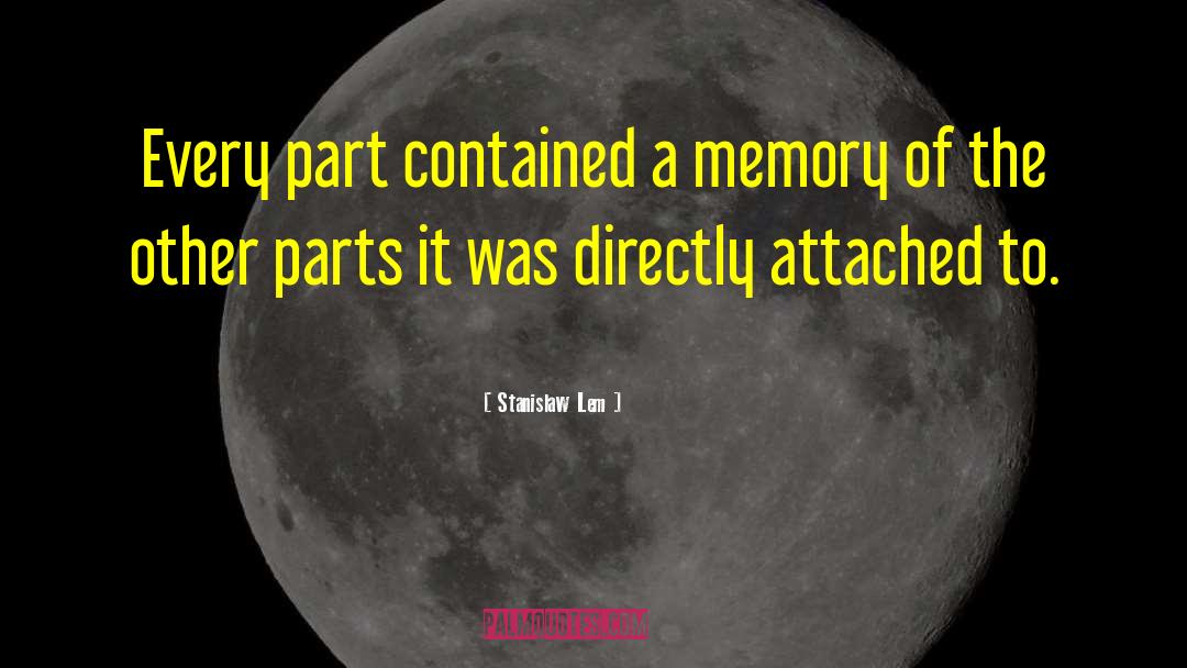 Stanislaw Lem Quotes: Every part contained a memory