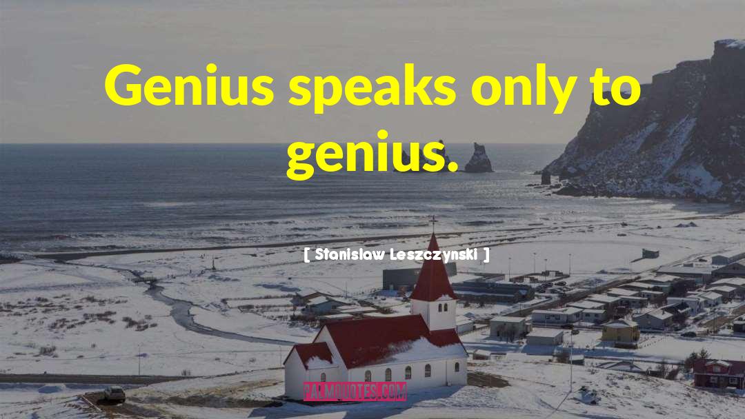 Stanislaw Leszczynski Quotes: Genius speaks only to genius.