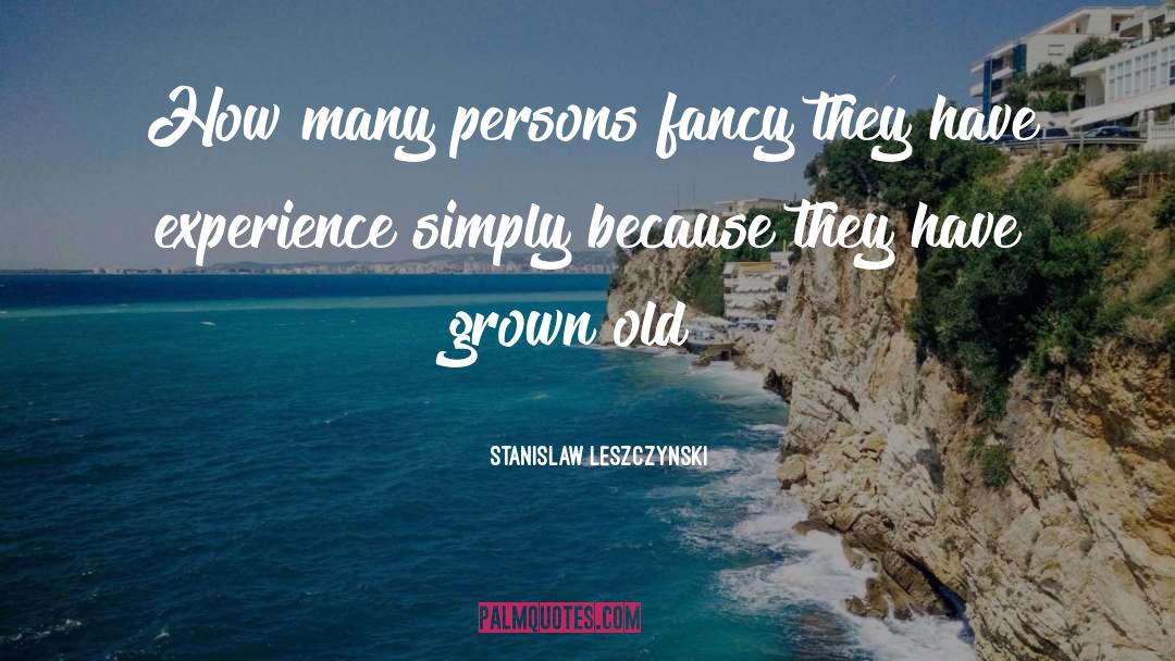 Stanislaw Leszczynski Quotes: How many persons fancy they