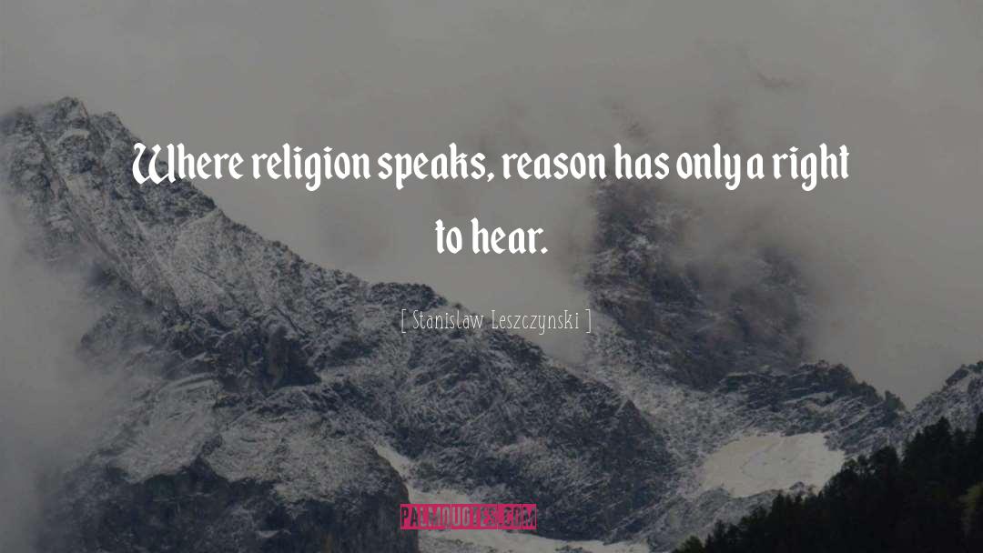 Stanislaw Leszczynski Quotes: Where religion speaks, reason has