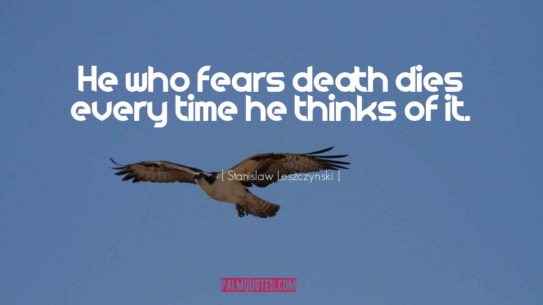 Stanislaw Leszczynski Quotes: He who fears death dies