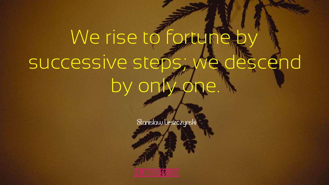 Stanislaw Leszczynski Quotes: We rise to fortune by