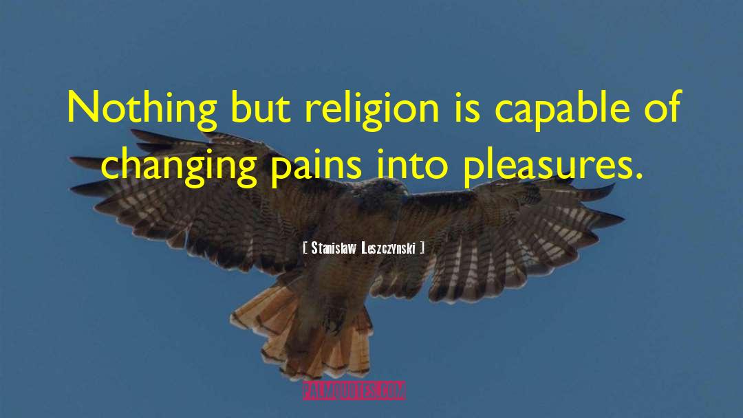 Stanislaw Leszczynski Quotes: Nothing but religion is capable