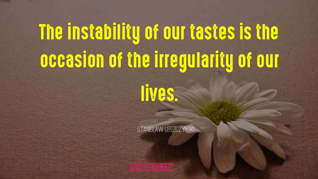 Stanislaw Leszczynski Quotes: The instability of our tastes