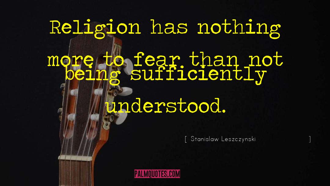 Stanislaw Leszczynski Quotes: Religion has nothing more to