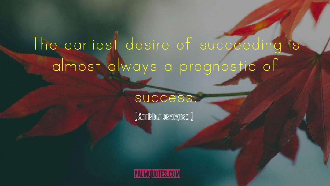 Stanislaw Leszczynski Quotes: The earliest desire of succeeding