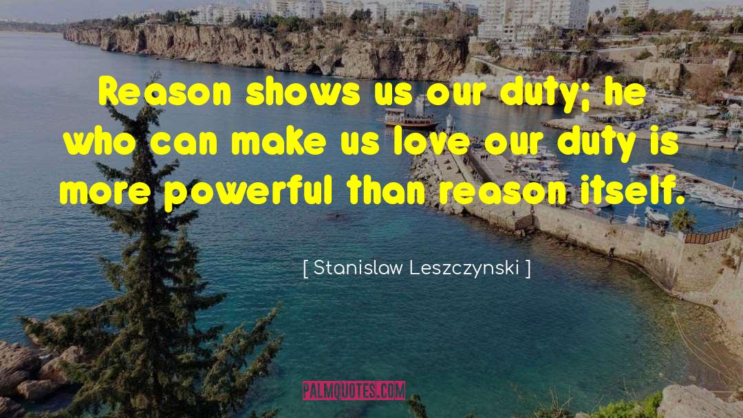 Stanislaw Leszczynski Quotes: Reason shows us our duty;